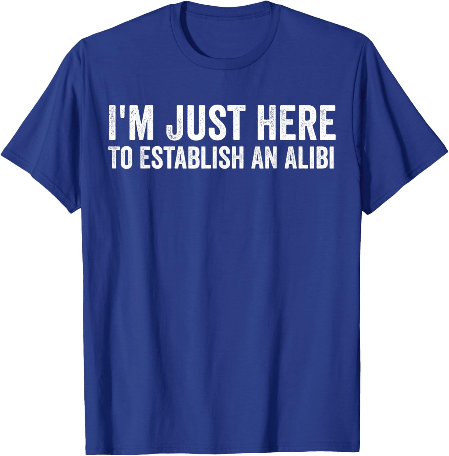 I'm Just Here To Establish An Alibi Shirt Funny Men's Shirt T-Shirt - T-Shirt | Royal
