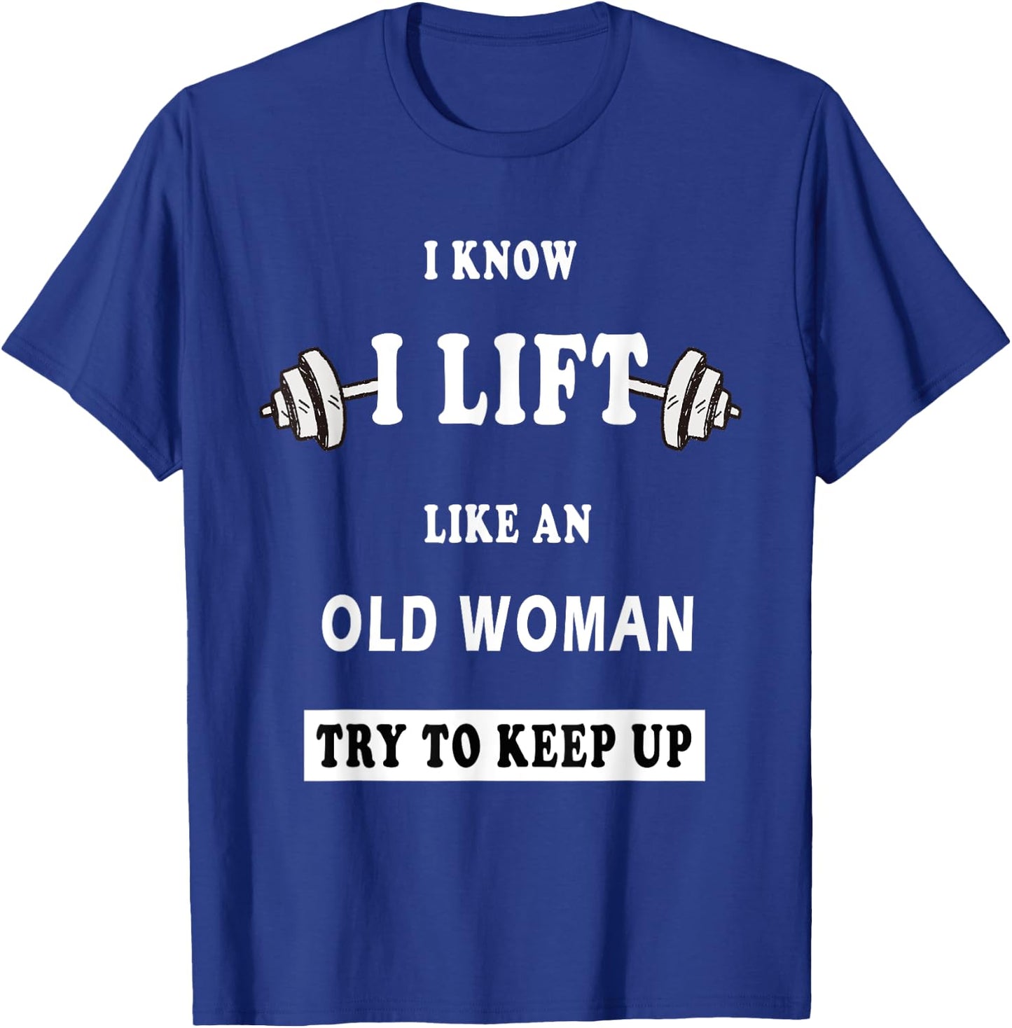 I Know I Lift Like An Old Woman Try To Keep Up T-Shirt - T-Shirt | Royal