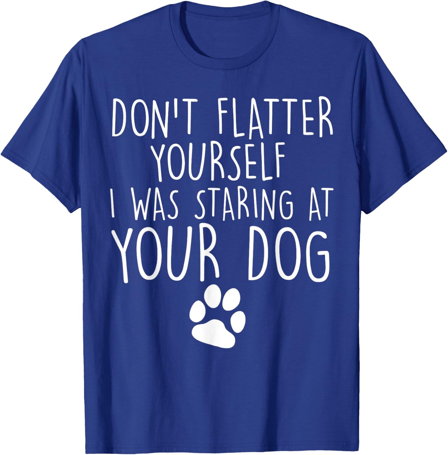 Don't flatter yourself I was staring at your dog cute dogs T-Shirt - T-Shirt | Royal