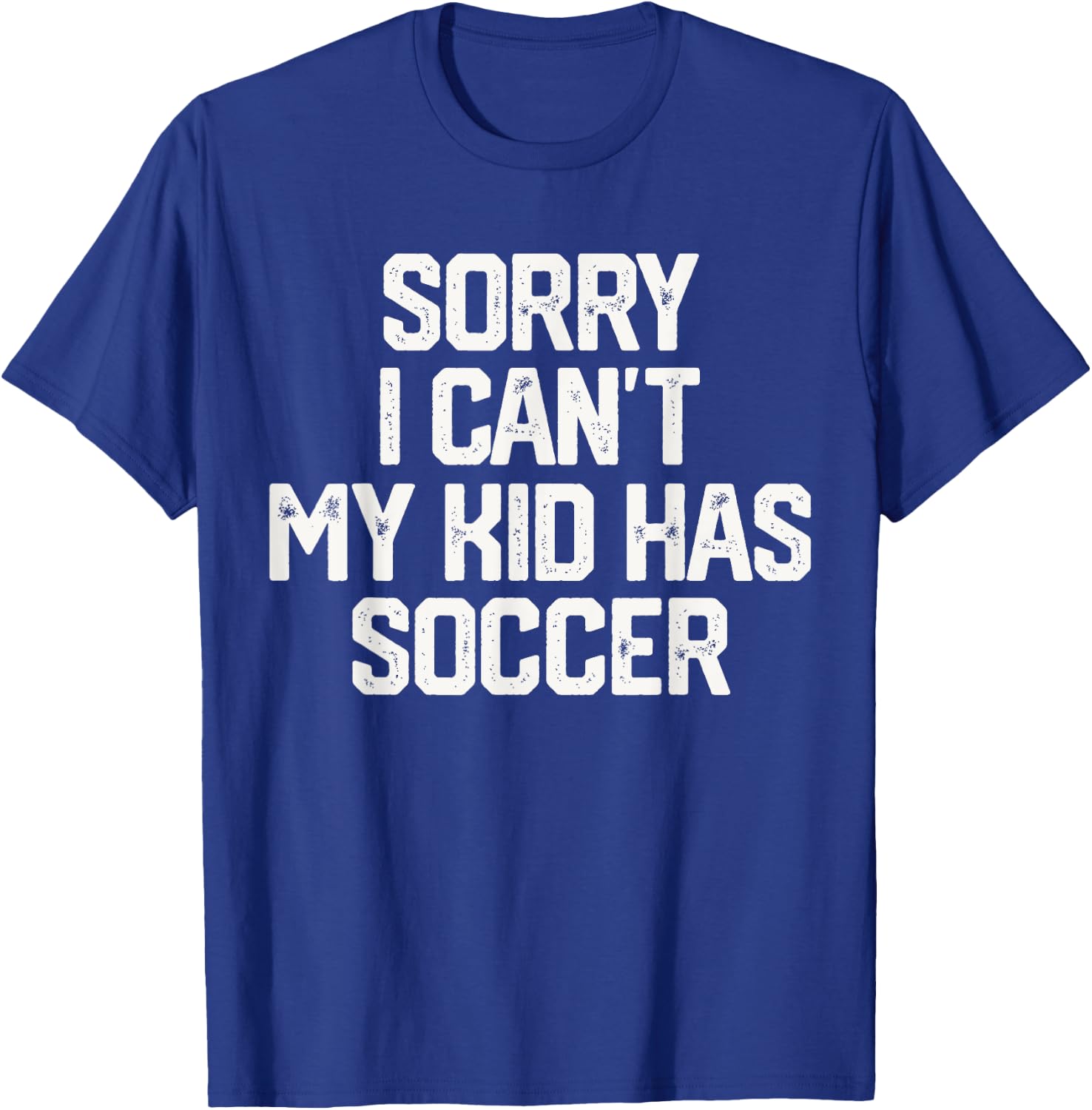 SORRY I CAN'T MY KID HAS SOCCER Funny Mom Dad T Shirt Gift T-Shirt - T-Shirt | Royal