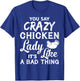 Crazy Chicken Lady T Shirt, It's Like A Bad Thing T Shirt T-Shirt - T-Shirt | Royal
