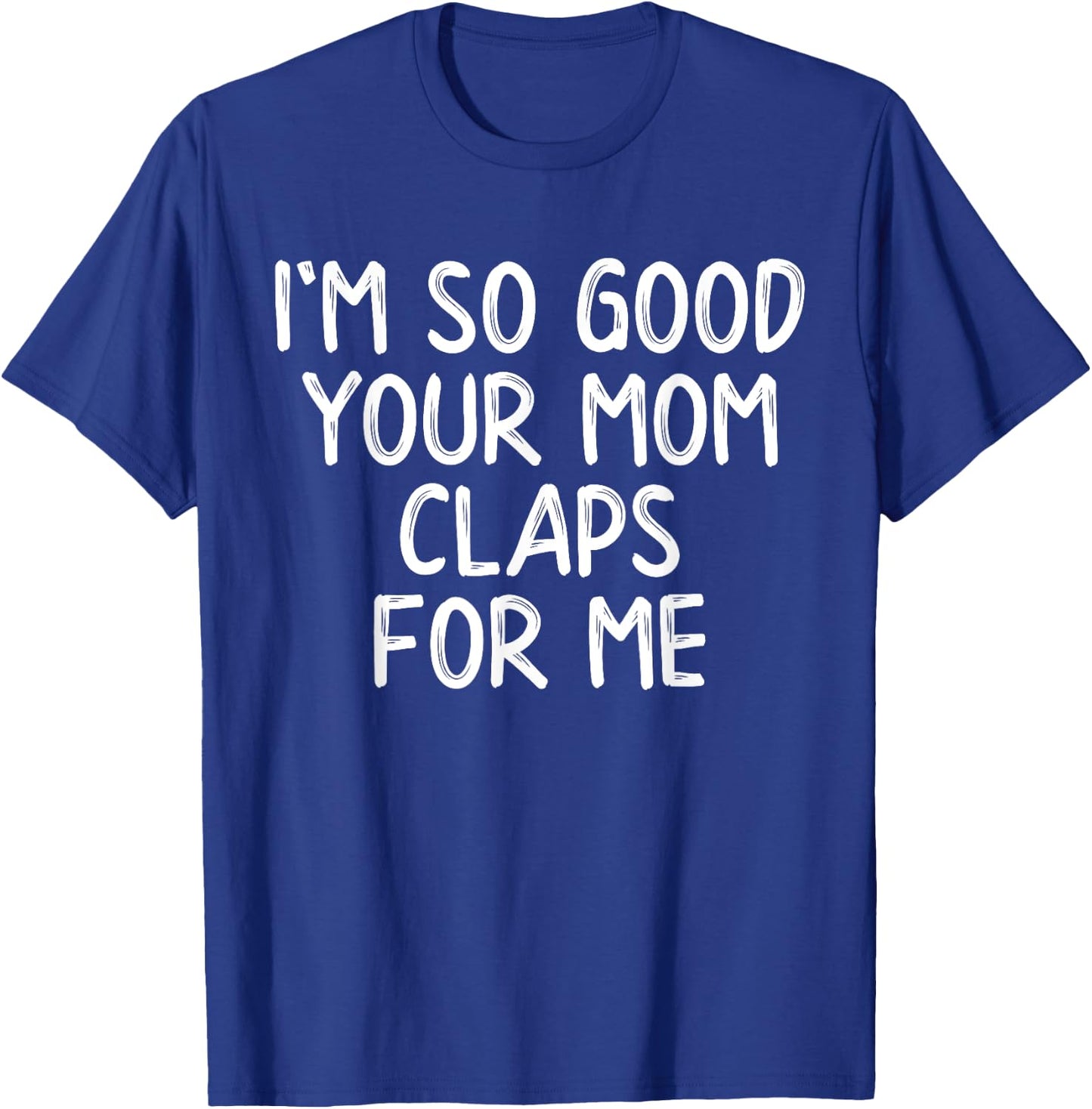 I'm So Good Your Mom Claps For Me Confident T-Shirt - T-Shirt | Royal