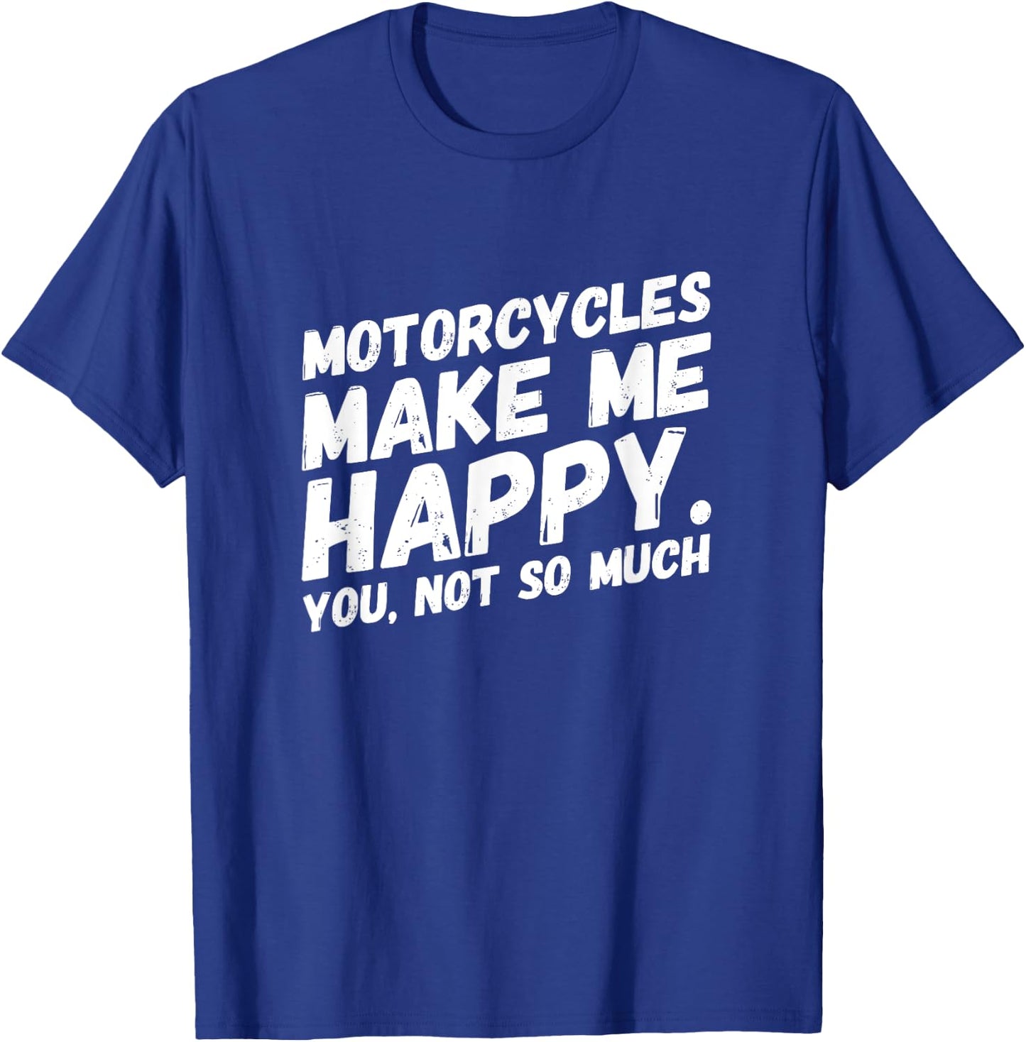 Motorcycles make me HAPPY.You, not so much Funny MEME T-Shirt - T-Shirt | Royal