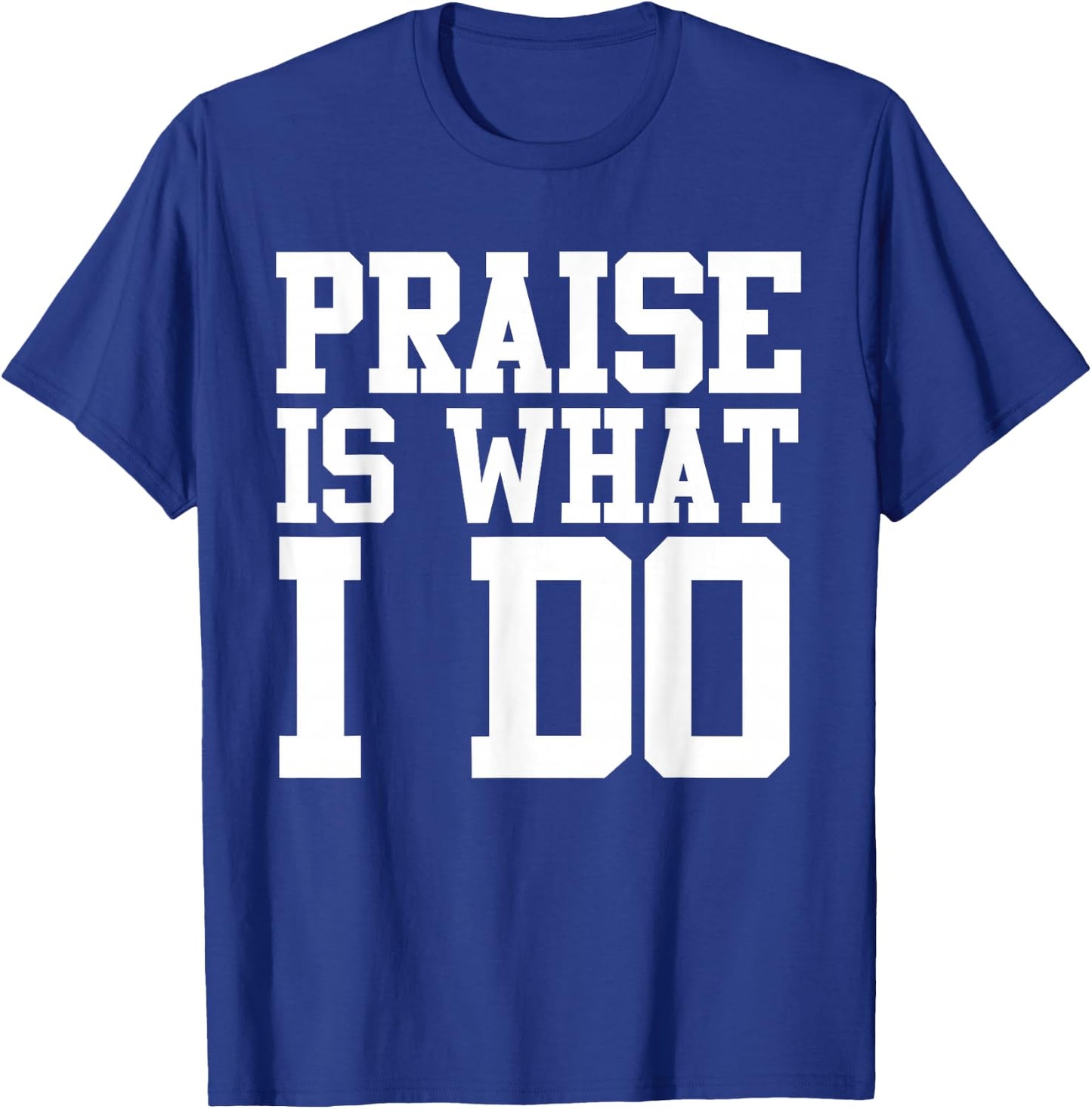 Praise Is What I Do Shirt T-Shirt - T-Shirt | Royal