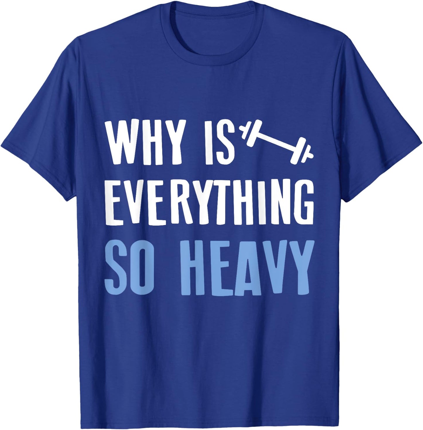 Why Is Everything So Heavy Shirt For Sport Lovers Gym T-Shirt - T-Shirt | Royal