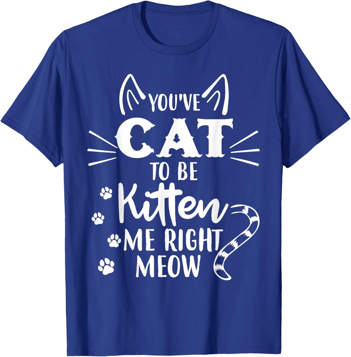 You've Got To Be Kitten Me Right Meow - Funny Cat Lover T-Shirt - T-Shirt | Royal