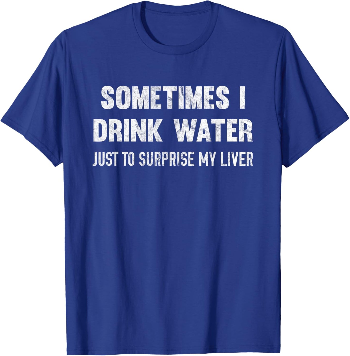 Sometimes I Drink Water Just To Surprise My Liver T-Shirt - T-Shirt | Royal