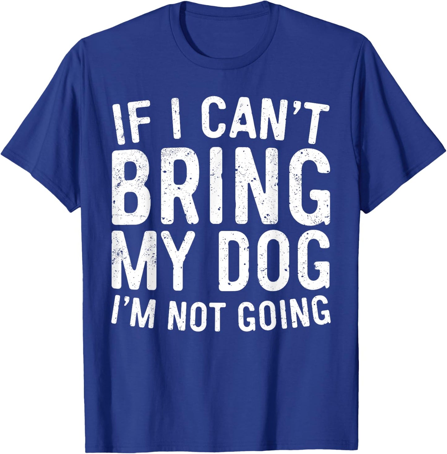 If I Can't Bring My Dog I'm Not Going Shirt Funny Dog Lover T-Shirt - T-Shirt | Royal