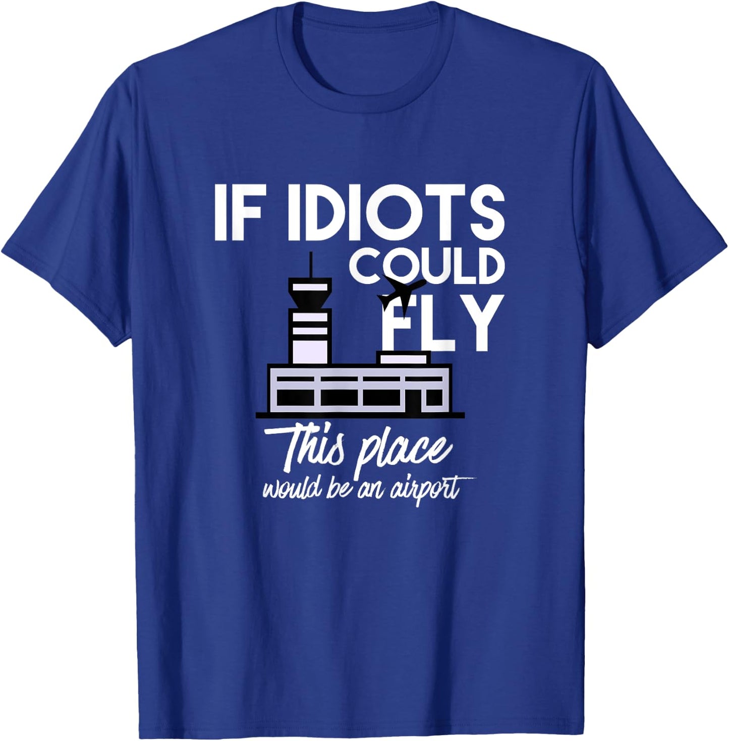 Funny IF IDIOTS COULD FLY THIS PLACE WOULD BE AN AIRPORT T-Shirt - T-Shirt | Royal