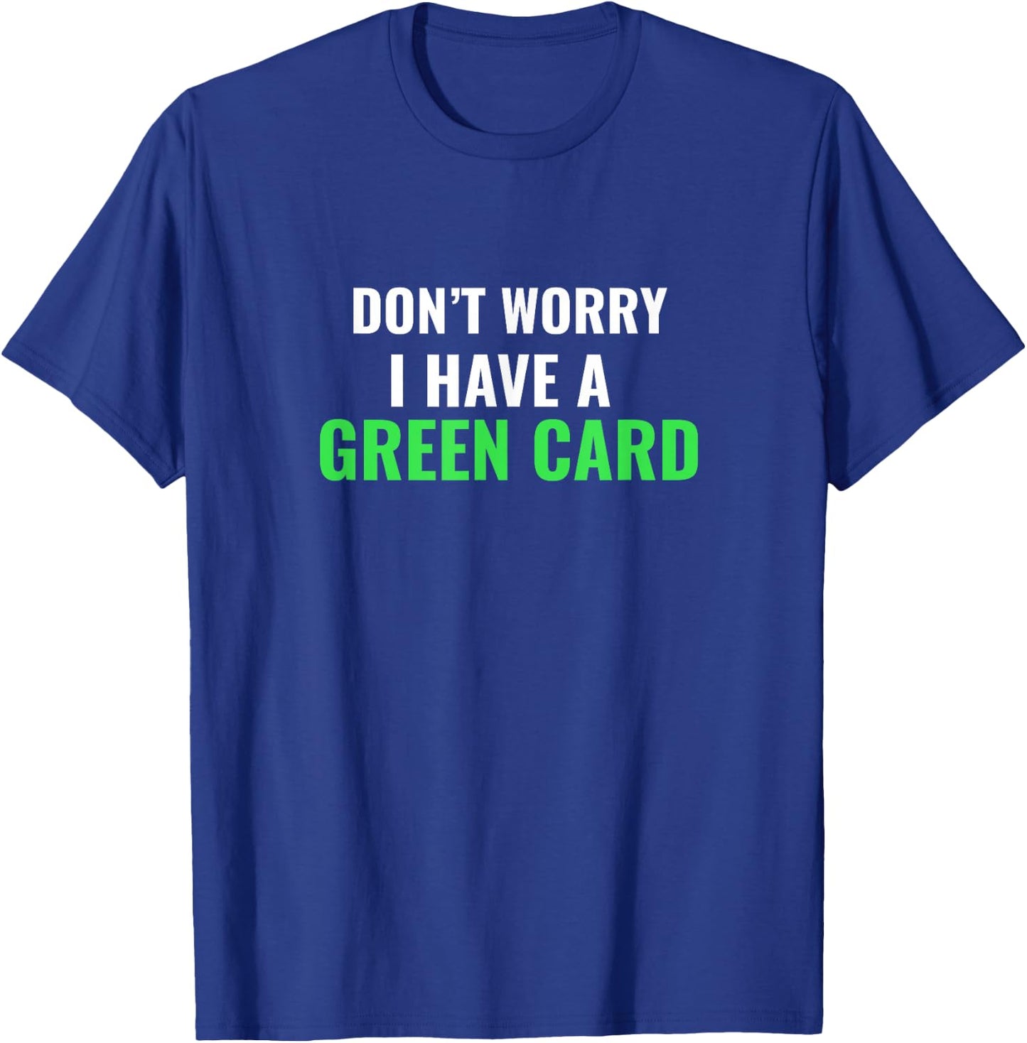 Don't Worry, I Have A Green Card - Immigrant Shirt T-Shirt - T-Shirt | Royal
