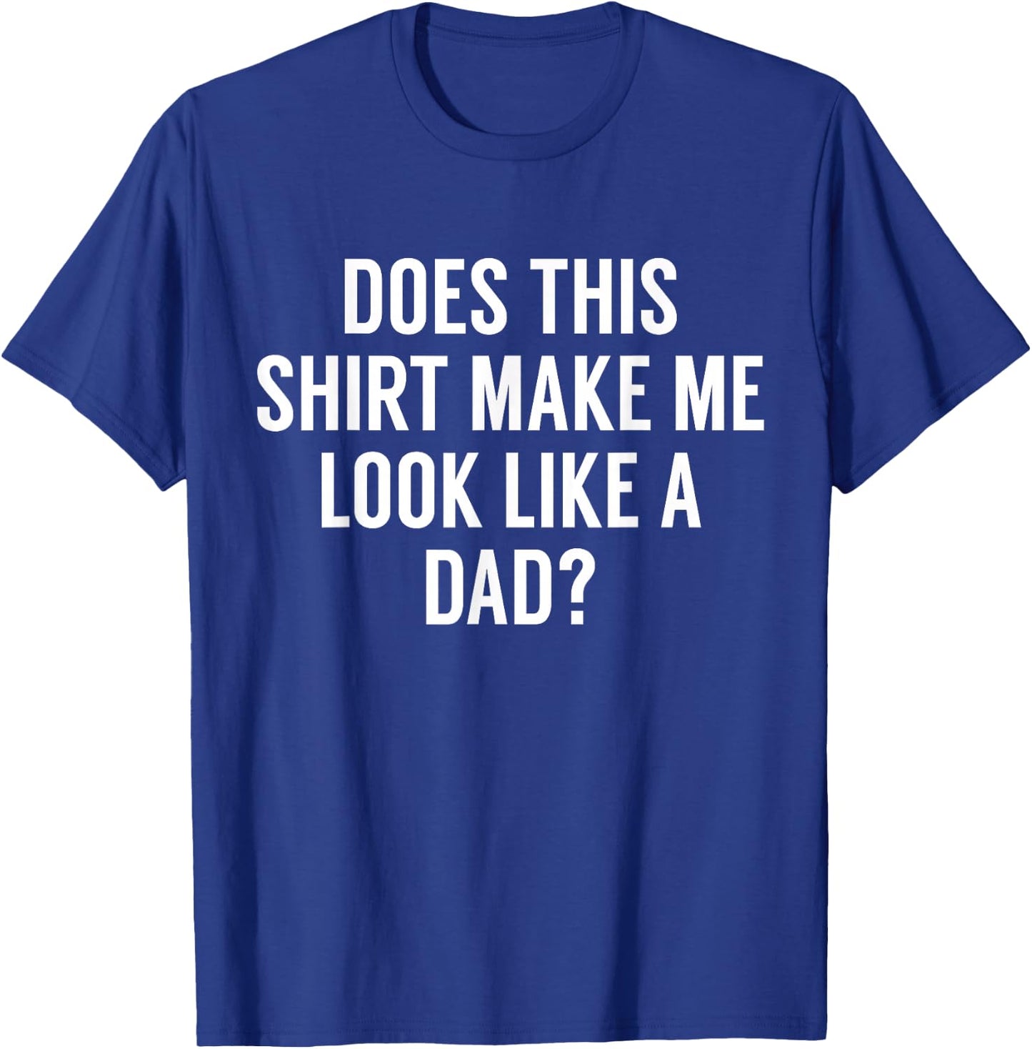 Does This Make Me Look Like A Dad? Dad To Be T-Shirt - T-Shirt | Royal