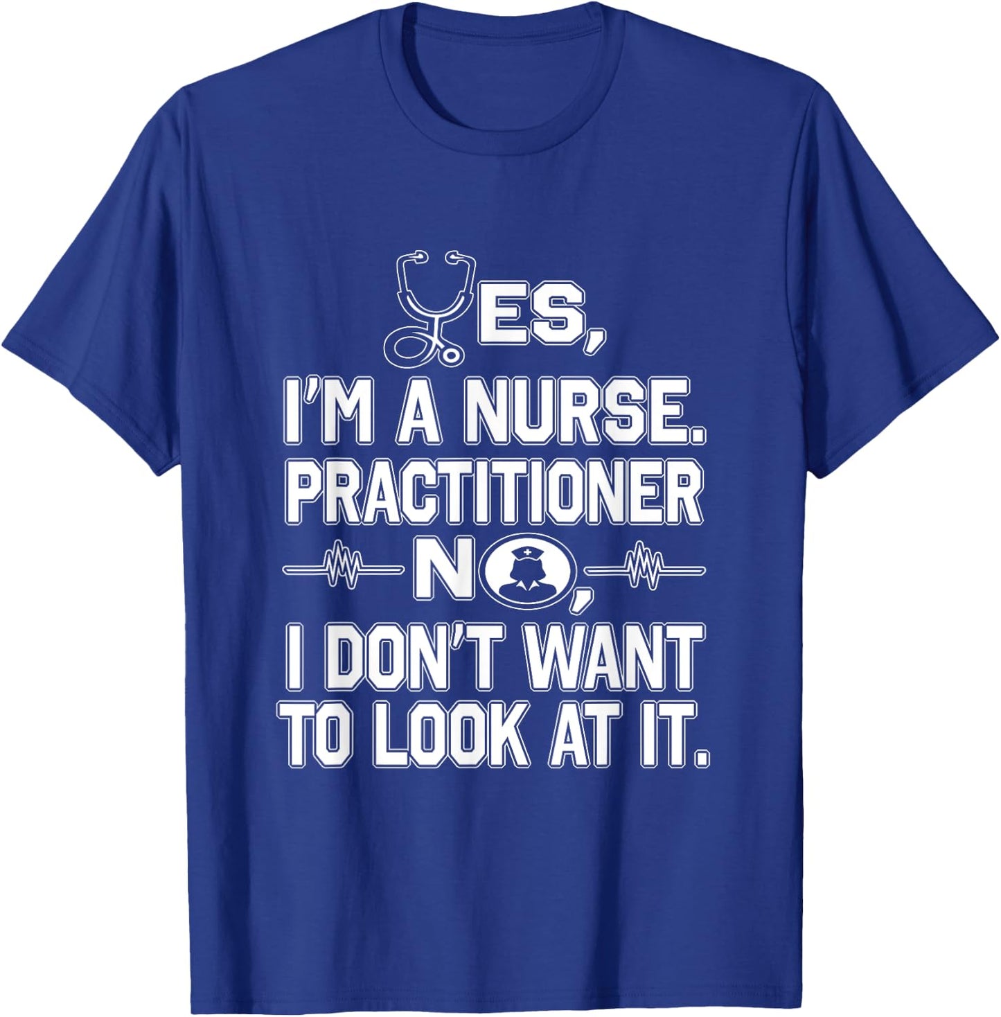 Yes I'm A Nurse Practitioner No Don't Want to Look Funny T-Shirt - T-Shirt | Royal