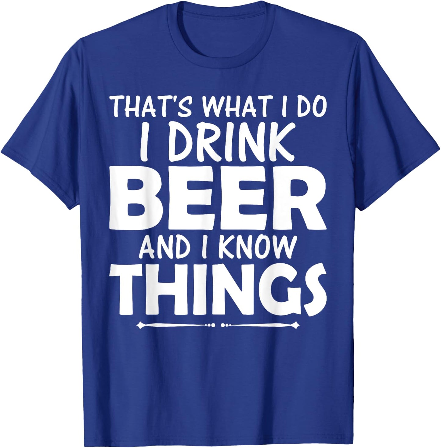 That's What I Do I Drink Beer & I Know Things Beer T Shirt T-Shirt - T-Shirt | Royal
