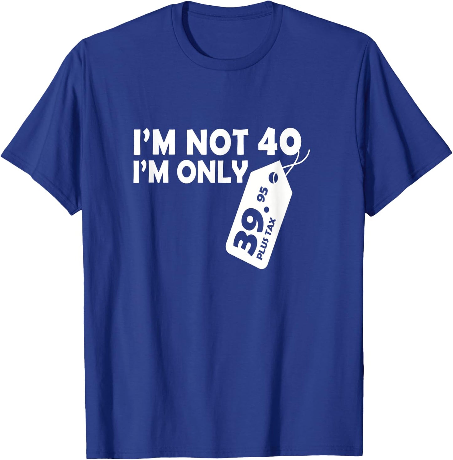 I'M Not 40 I'M Only 39.95 plus tax Fortieth Birthday T-Shirt - T-Shirt | Royal