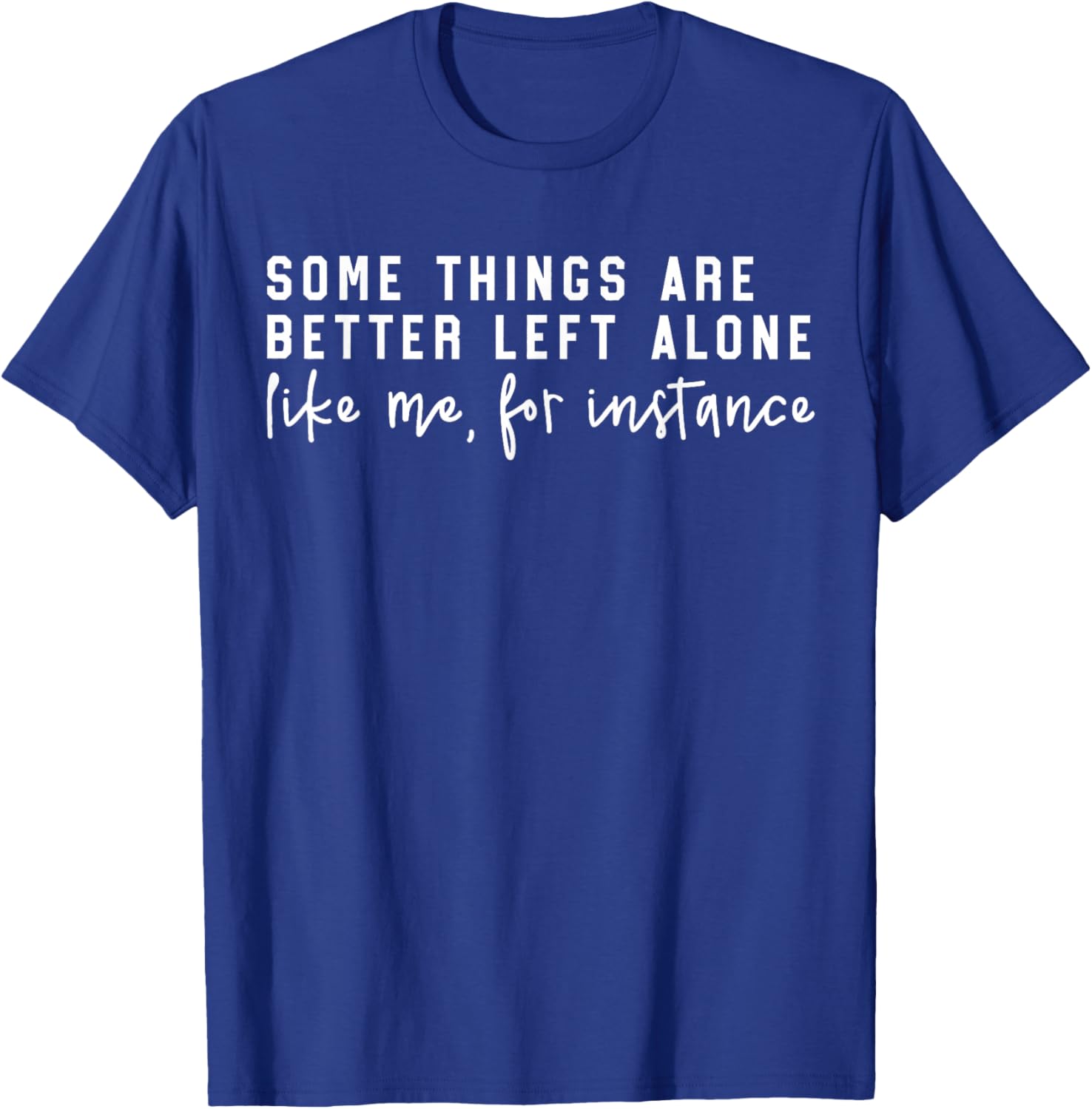 Some Things are Better Left Alone Like Me for Instance Funny T-Shirt - T-Shirt | Royal
