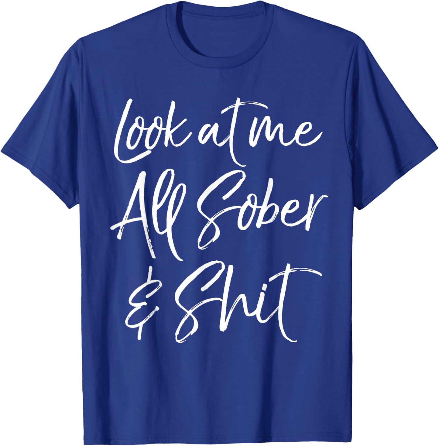 Sober Gift Funny Sobriety Quote Look at Me All Sober & Shit T-Shirt - T-Shirt | Royal