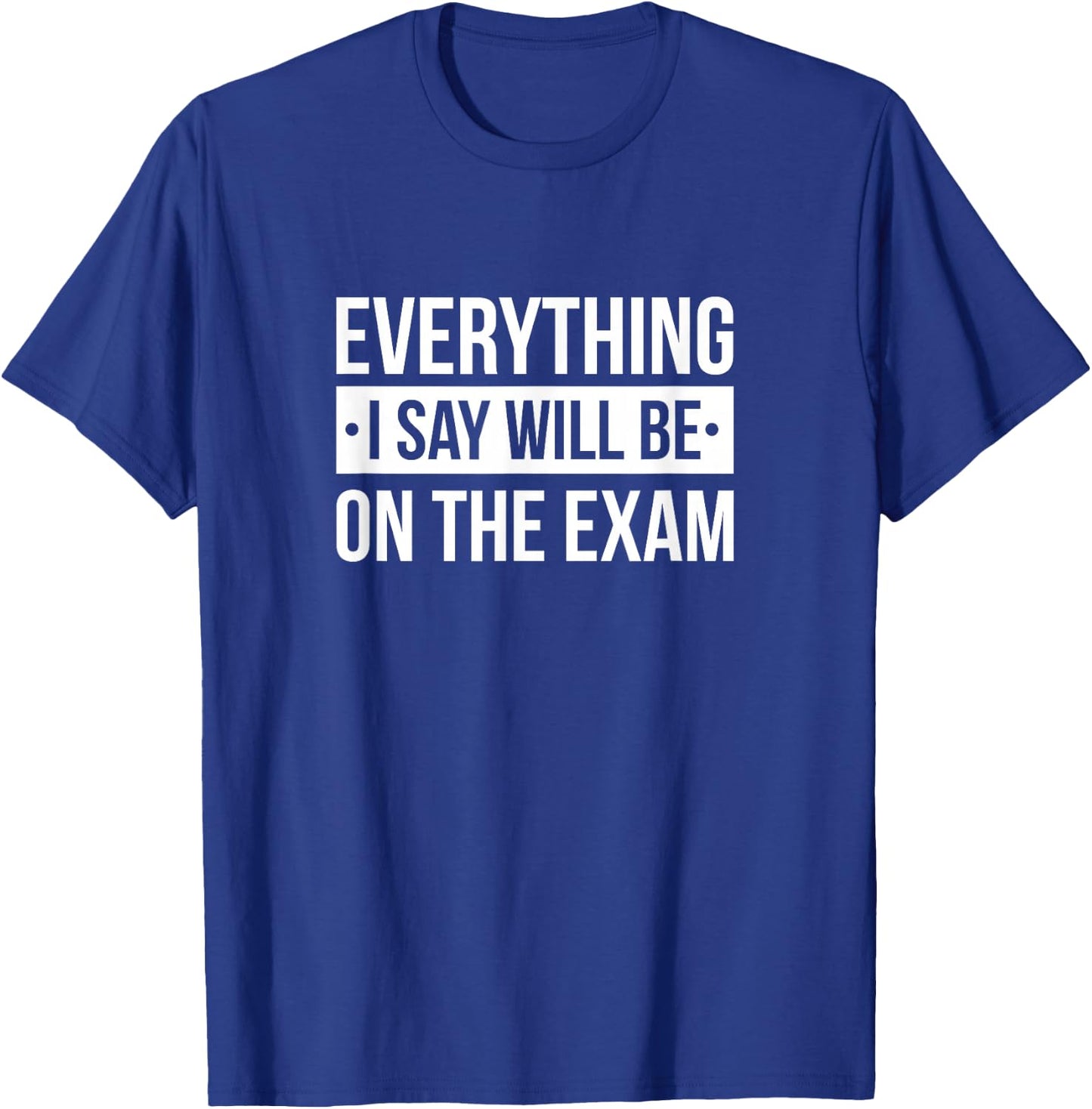 Everything I Say Will Be On The Exam T-Shirt - T-Shirt | Royal