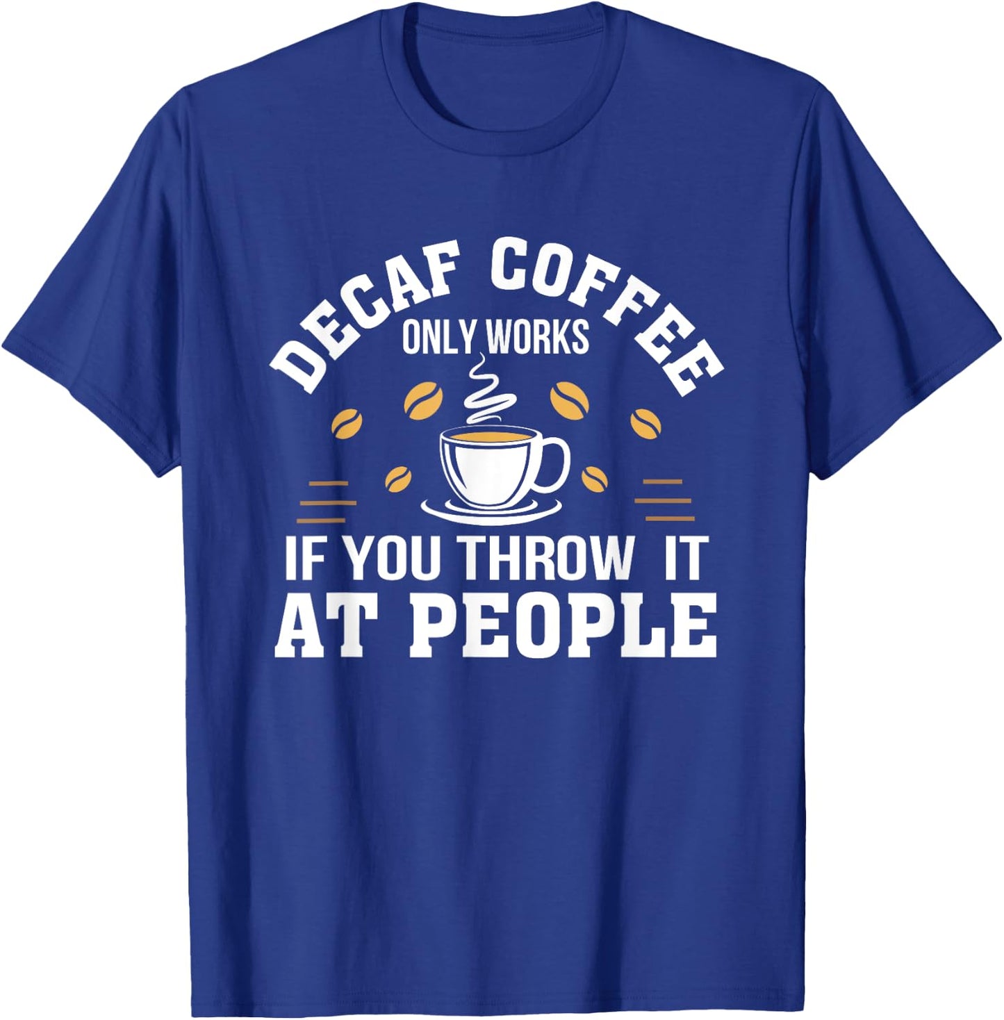 Decaf Coffee Only Works If You Throw It At People Gift Shirt T-Shirt - T-Shirt | Royal