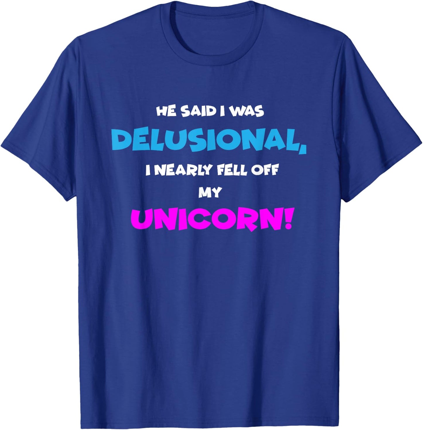 He Said I was Delusional, I Nearly Fell Off Unicorn T-Shirt - T-Shirt | Royal