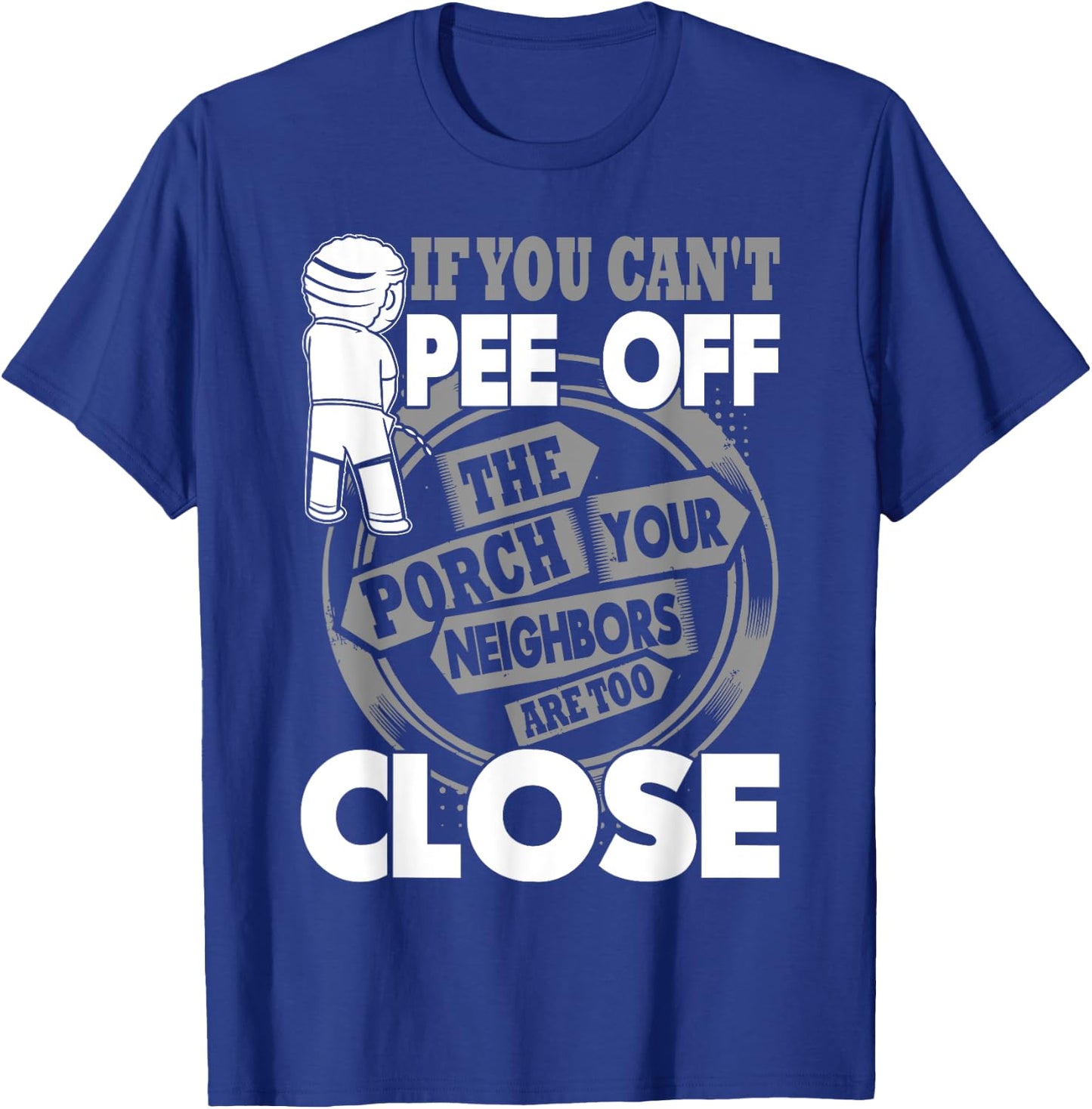 If You Can't Pee Off The Porch Your Neighbors Are Too Close T-Shirt - T-Shirt | Royal