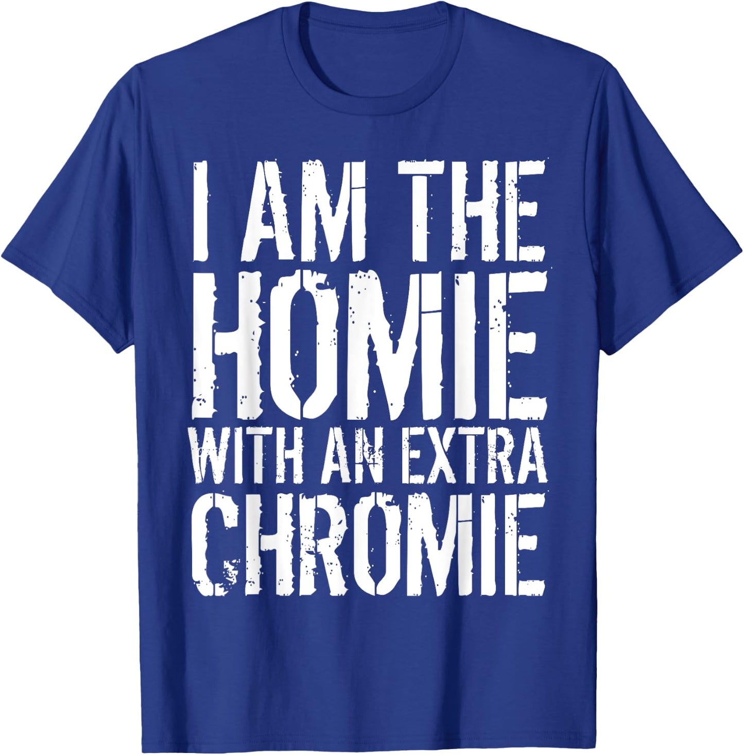 I Am The Homie With An Extra Chromie T-Shirt - T-Shirt | Royal