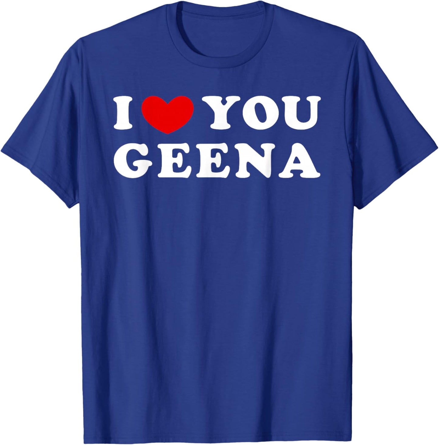 I Love You Geena, I Heart Geena T-Shirt - T-Shirt | Royal