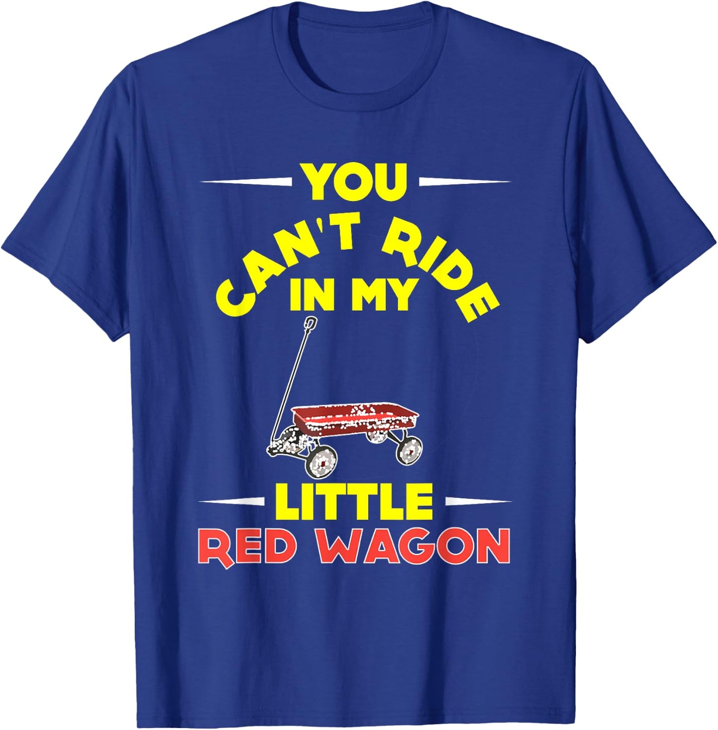 You Can't Ride in My Little Red Wagon ,Wagon Shirt T-Shirt - T-Shirt | Royal