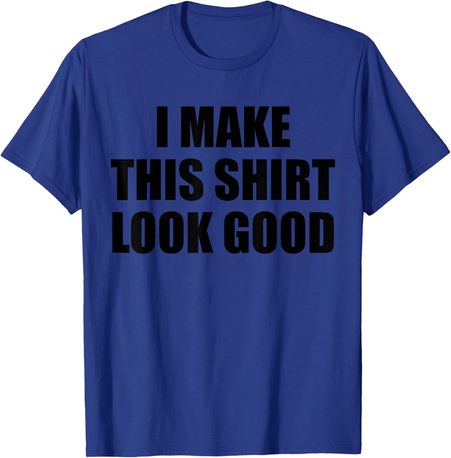 I Make This Shirt Look Good T-Shirt - T-Shirt | Royal