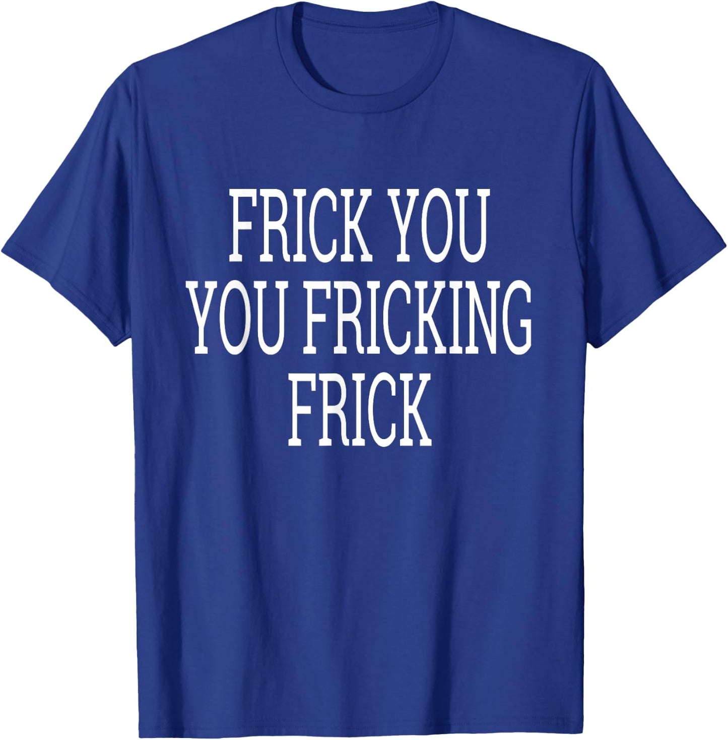 Frick You You Fricking Frick Shirt T-Shirt - T-Shirt | Royal