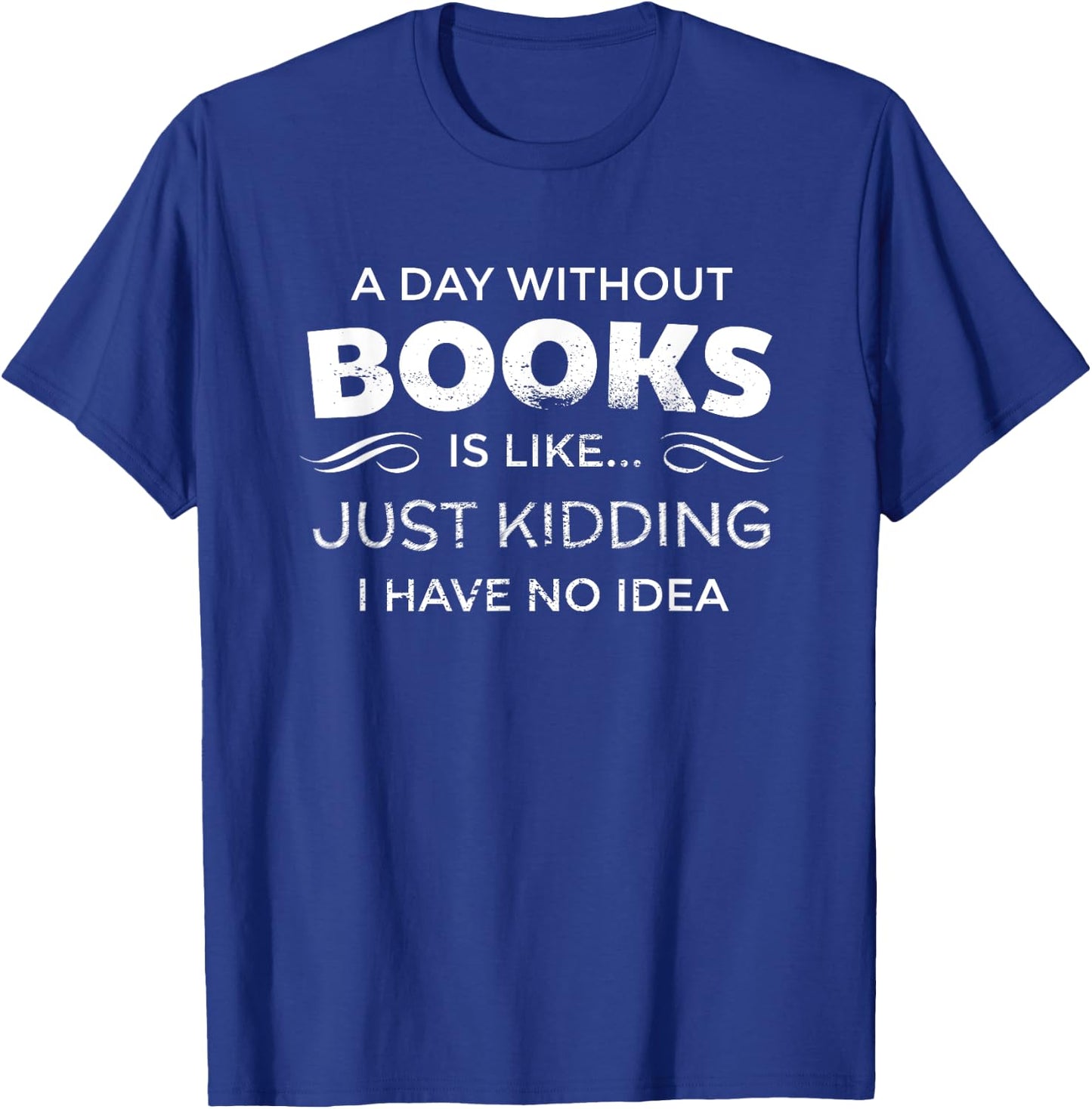 A Day Without Books Is Like - Funny Book Lover T Shirt T-Shirt - T-Shirt | Royal