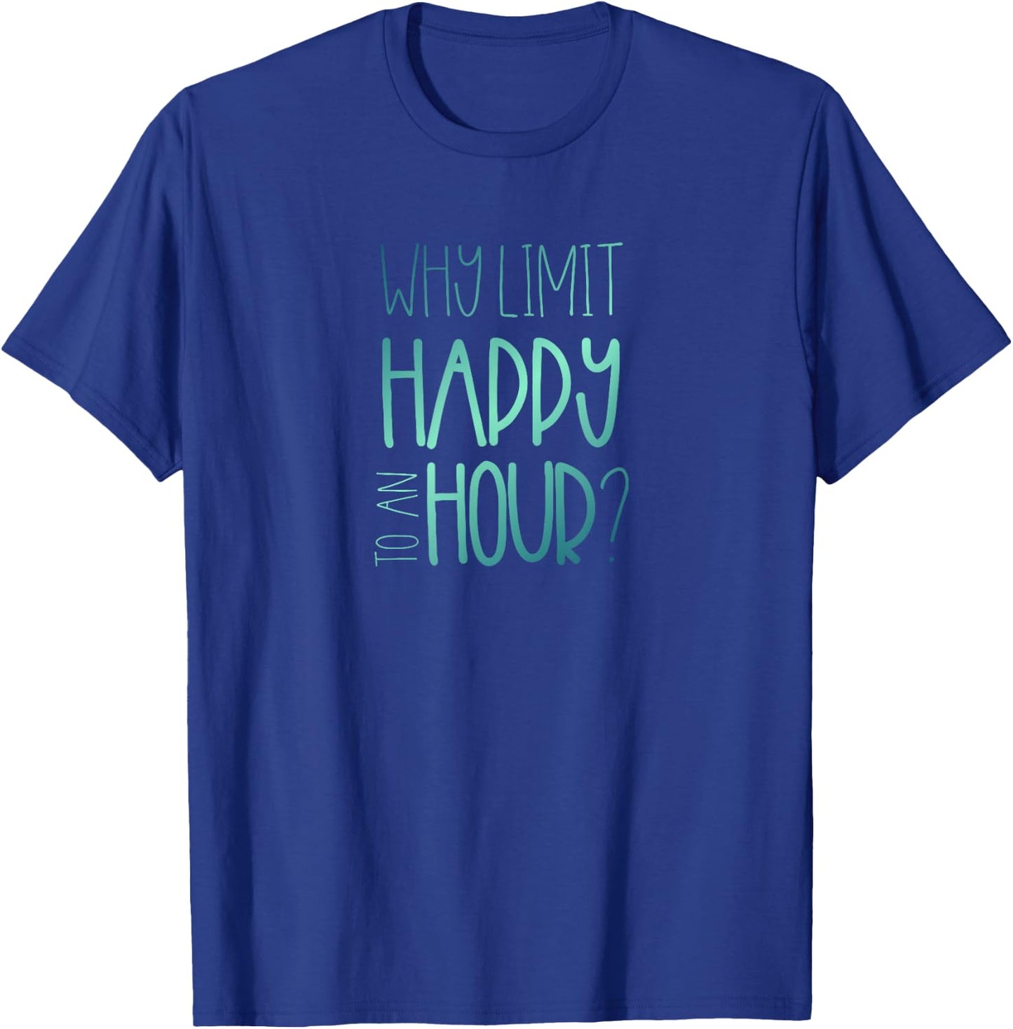 Why Limit Happy to an Hour Funny Happy Hour T-Shirt - T-Shirt | Royal