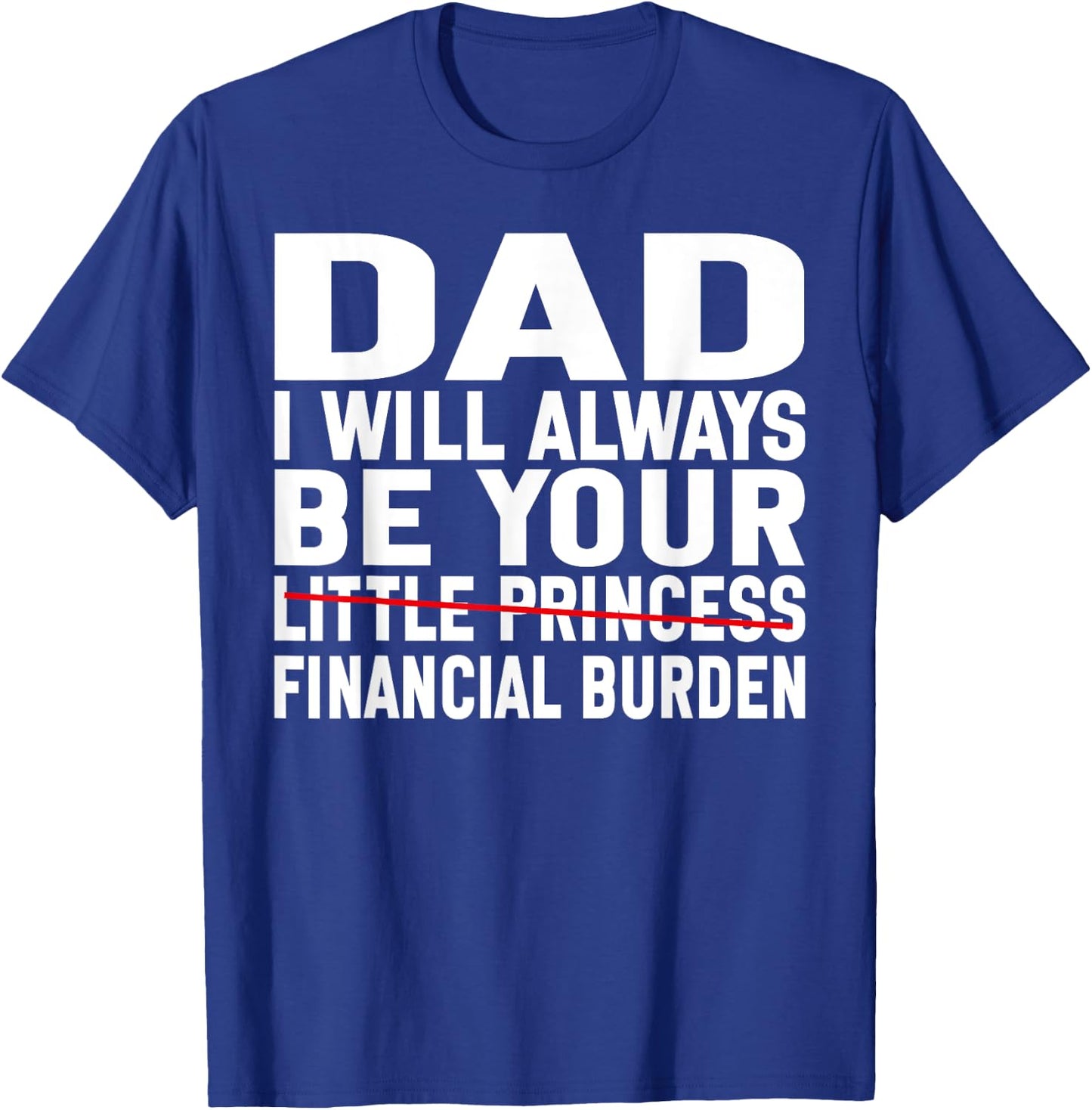 DAD, I Will Always Be Your Financial Burden Funny Father day T-Shirt - T-Shirt | Royal