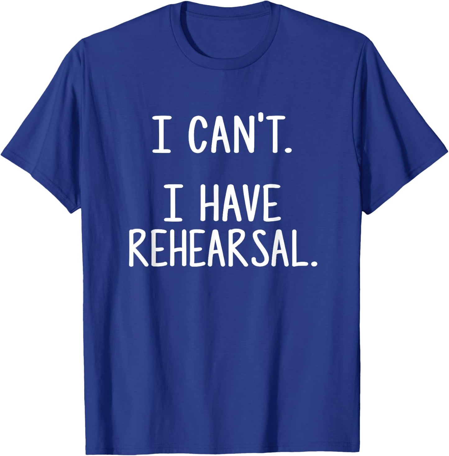 I Can't. I Have Rehearsal. T-Shirt - T-Shirt | Royal