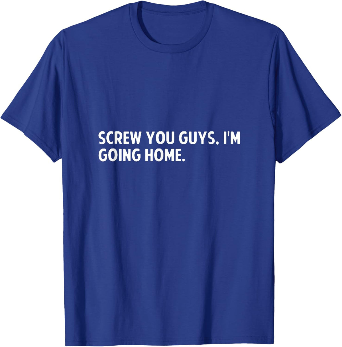 Screw you guys i'm going home - screw you guys shirt T-Shirt - T-Shirt | Royal