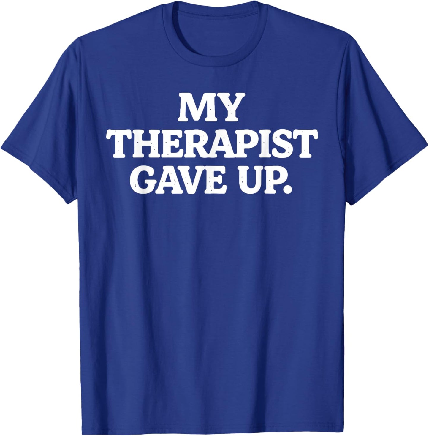 My Therapist gave up Funny Sarcastic Saying Humor T-Shirt - T-Shirt | Royal