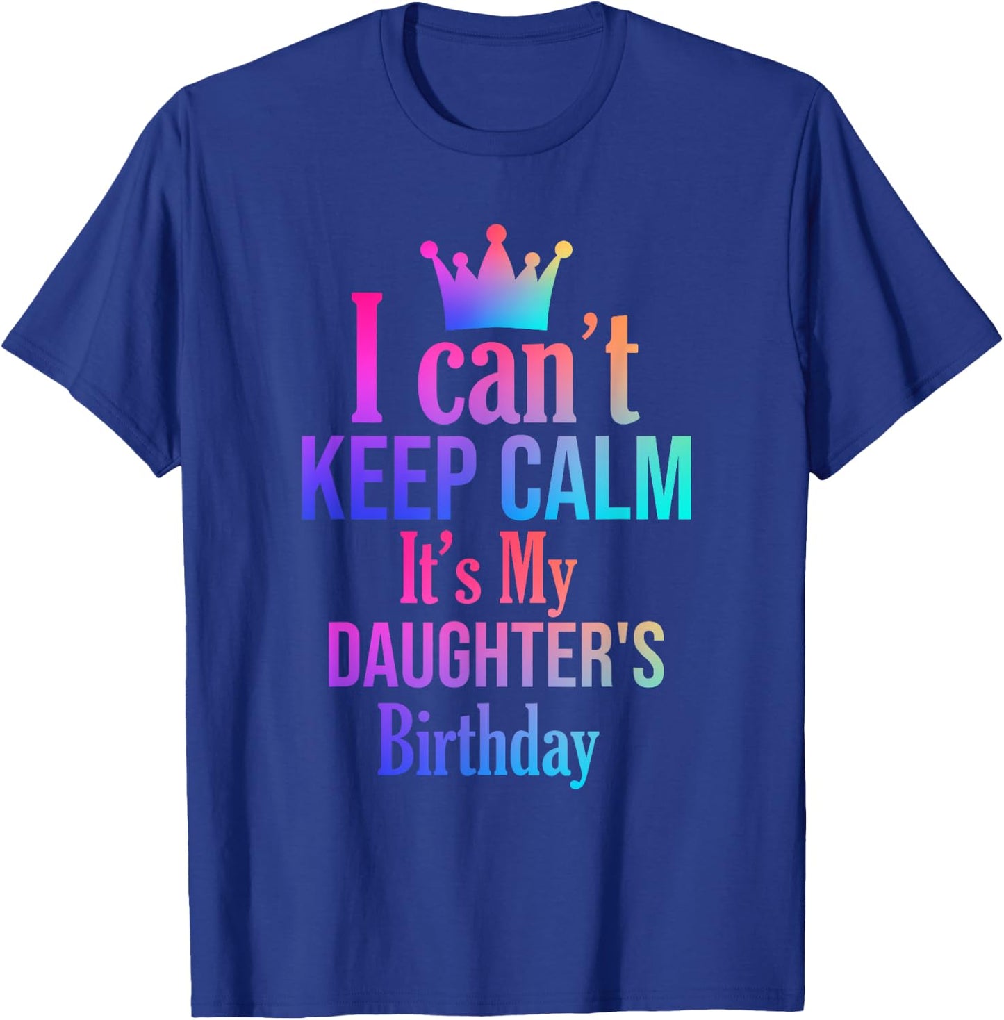 I Can't Keep Calm It's My Daughter's Birthday Funny Gift T-Shirt - T-Shirt | Royal