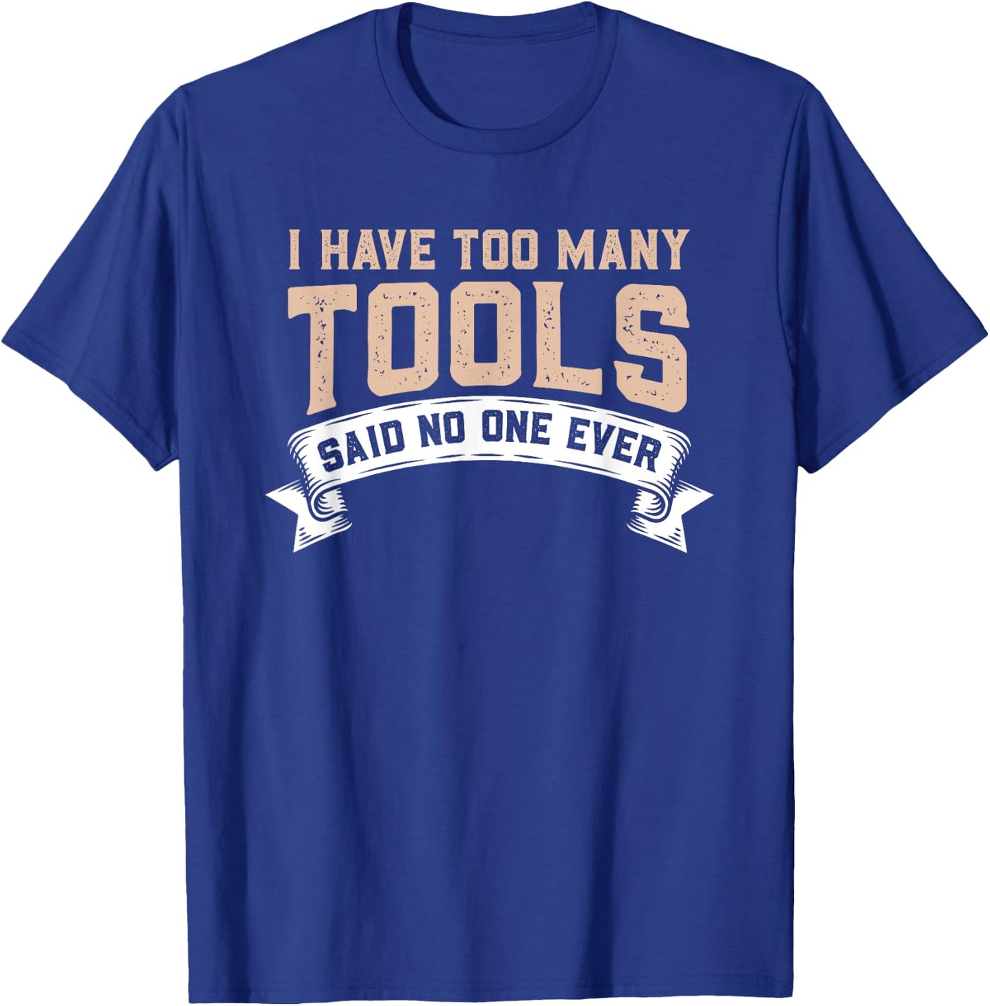 I Have Too Many Tools Said No One Ever T-Shirt - T-Shirt | Royal