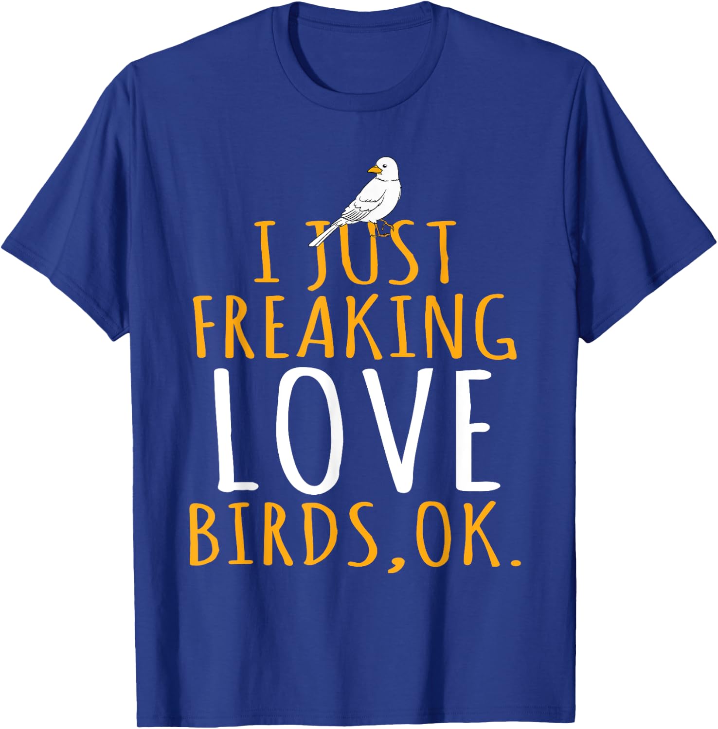 Bird - I Just Freaking Love Birds Ok T-Shirt - T-Shirt | Royal
