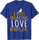 Bird - I Just Freaking Love Birds Ok T-Shirt - T-Shirt | Royal