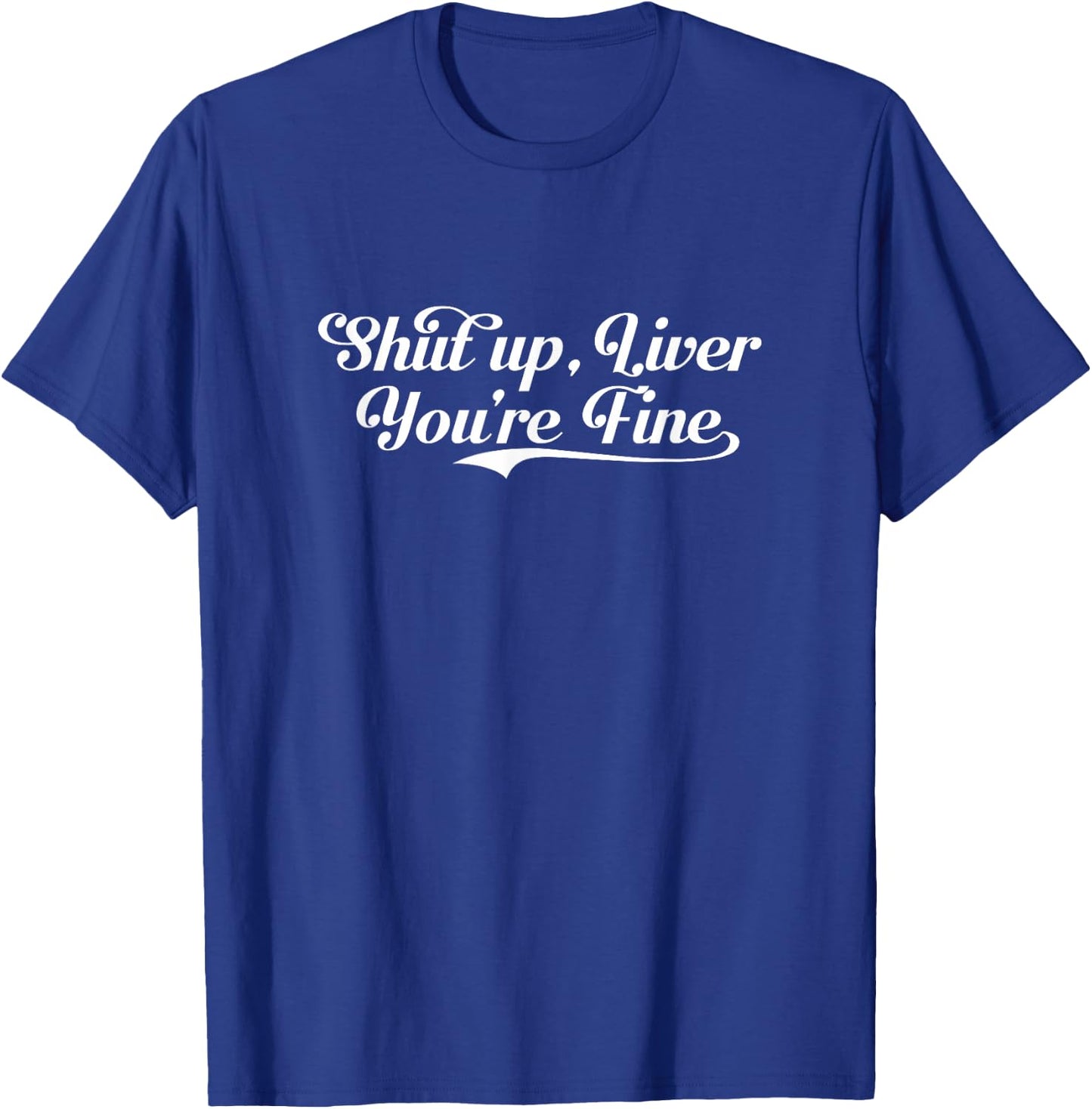 Shut Up Liver You're Fine Funny Drinking Shirt T-Shirt - T-Shirt | Royal