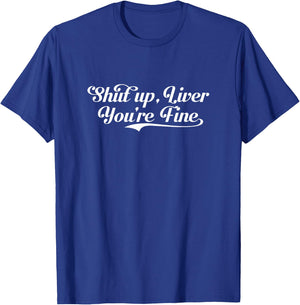 Shut Up Liver You're Fine Funny Drinking Shirt T-Shirt - T-Shirt | Royal