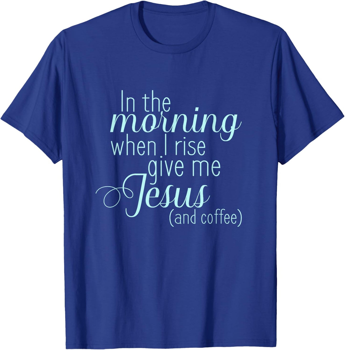 In The Morning When I Rise Give me Jesus and Coffee T Shirt T-Shirt - T-Shirt | Royal