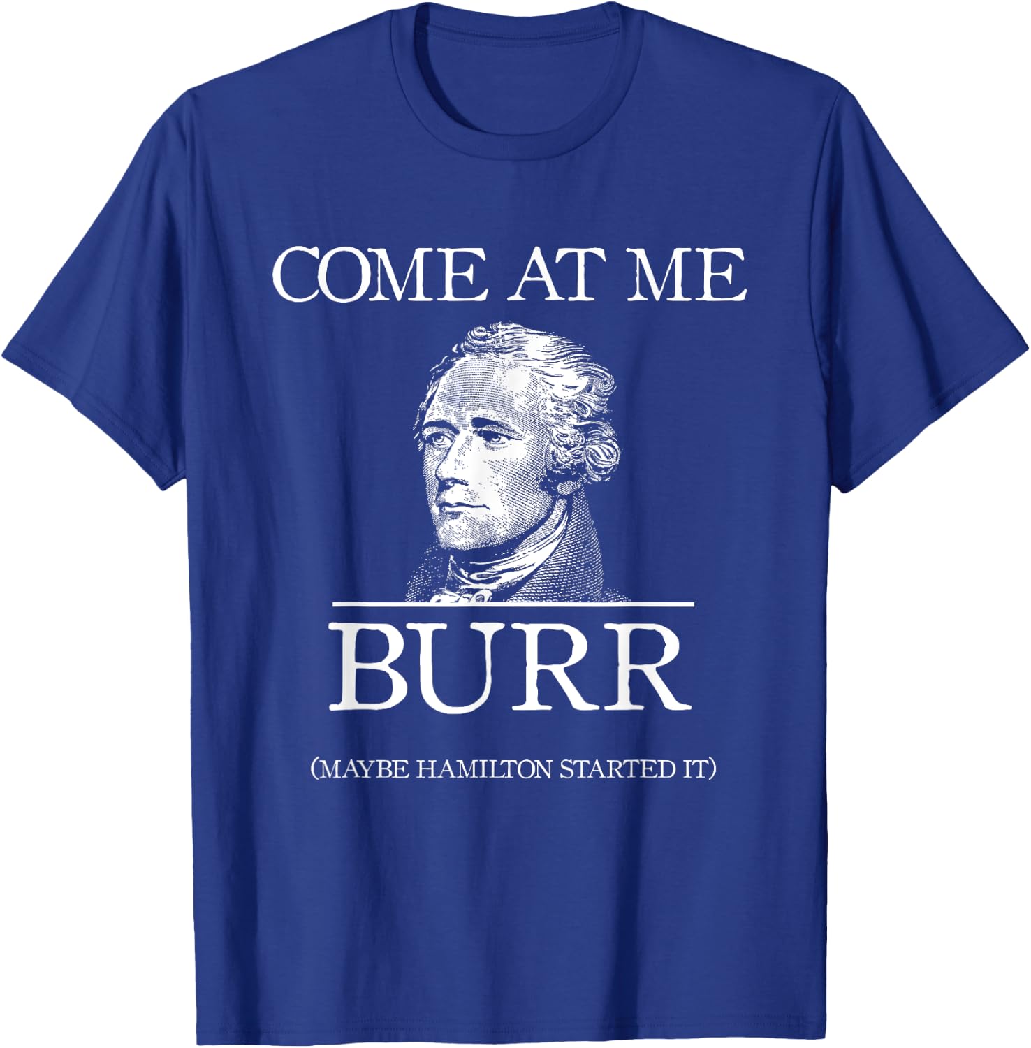 Funny Come At Me Burr Maybe Hamilton Started It T-Shirt - T-Shirt | Royal