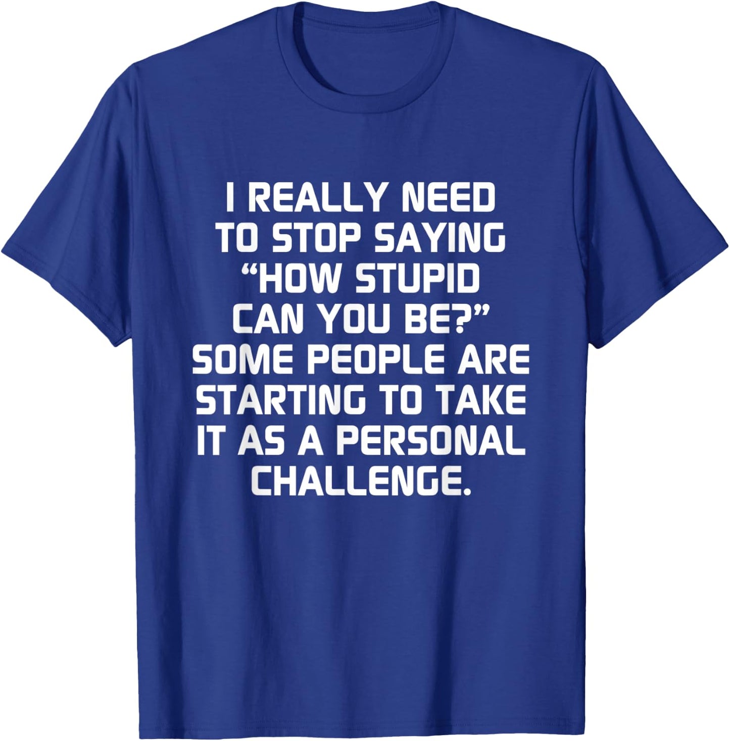 Stupid People Funny How Stupid Can You Be T-Shirt - T-Shirt | Royal