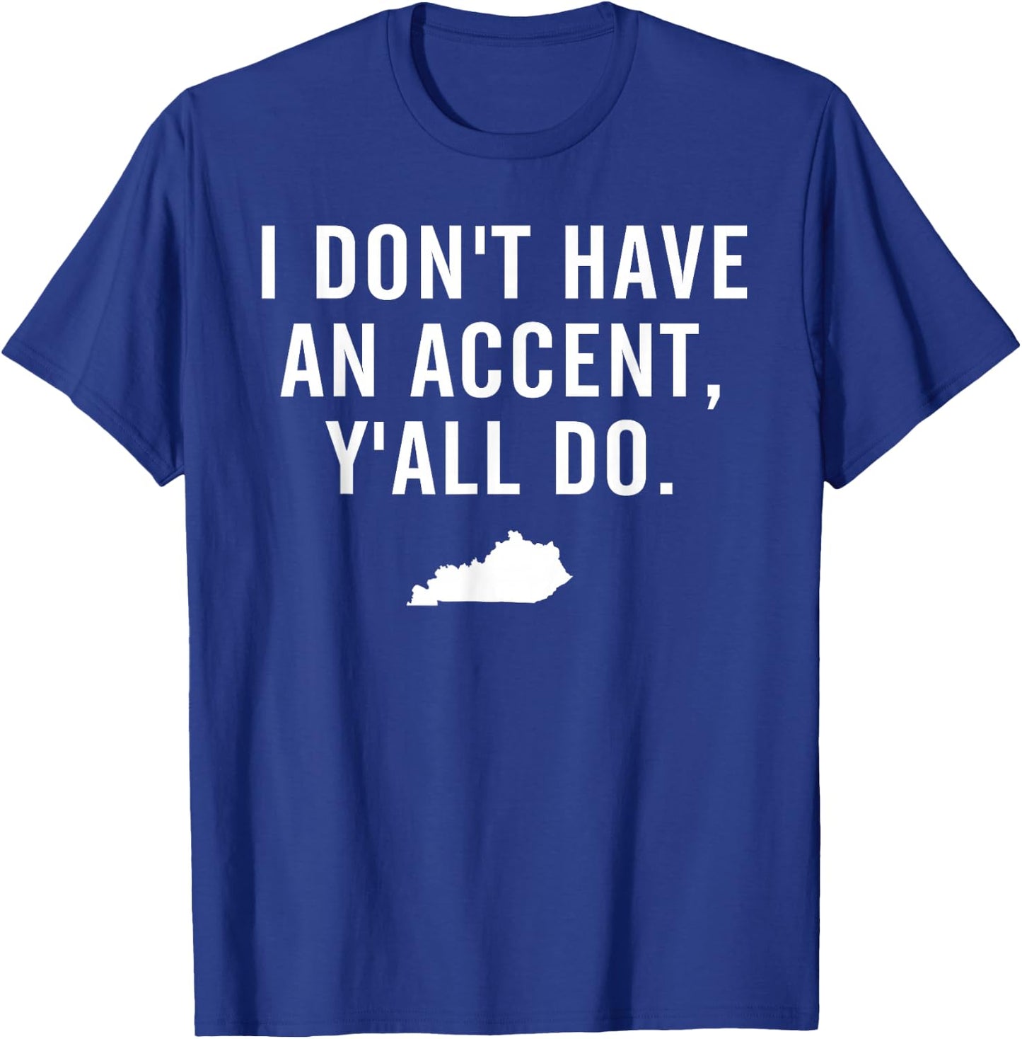 I Don't Have An Accent Y'all Do Kentucky T Shirt T-Shirt - T-Shirt | Royal