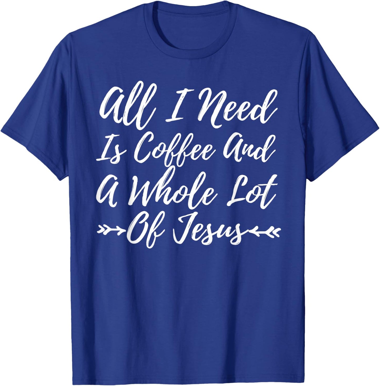 All I Need Is A Little Coffee And A Whole Lot Of Jesus Shirt T-Shirt - T-Shirt | Royal