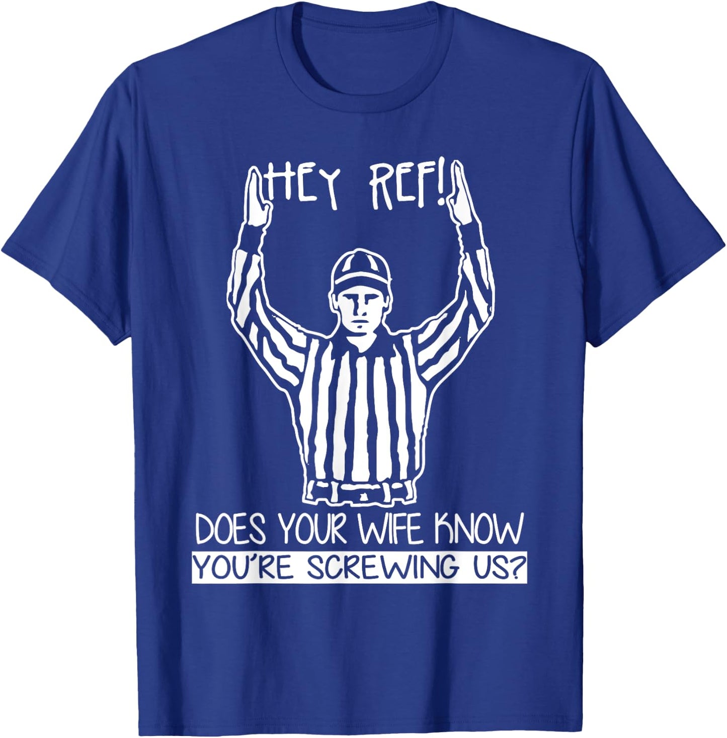 Hey Ref! Does Your Wife Know You're Screwing Us? T Shirt T-Shirt - T-Shirt | Royal