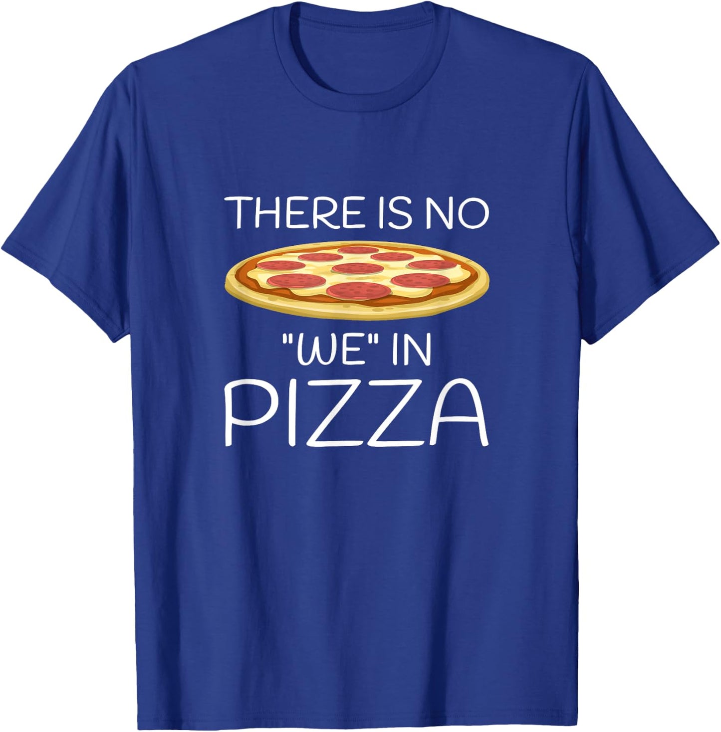 There Is No "We" In Pizza Funny Foodie T-Shirt - T-Shirt | Royal