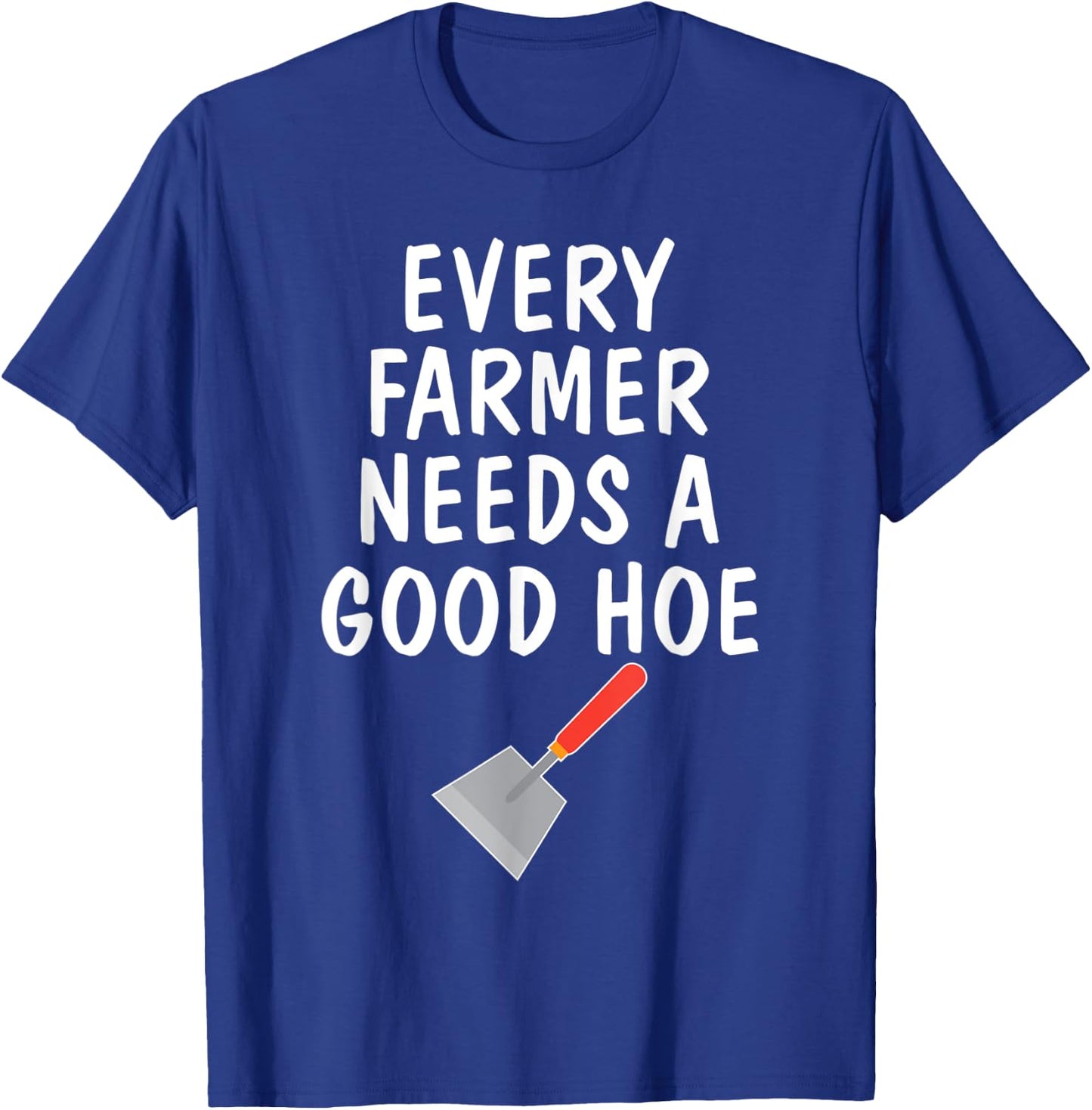 Funny Farm Sayings T Shirt Every Farmer Needs A Good Hoe T-Shirt - T-Shirt | Royal