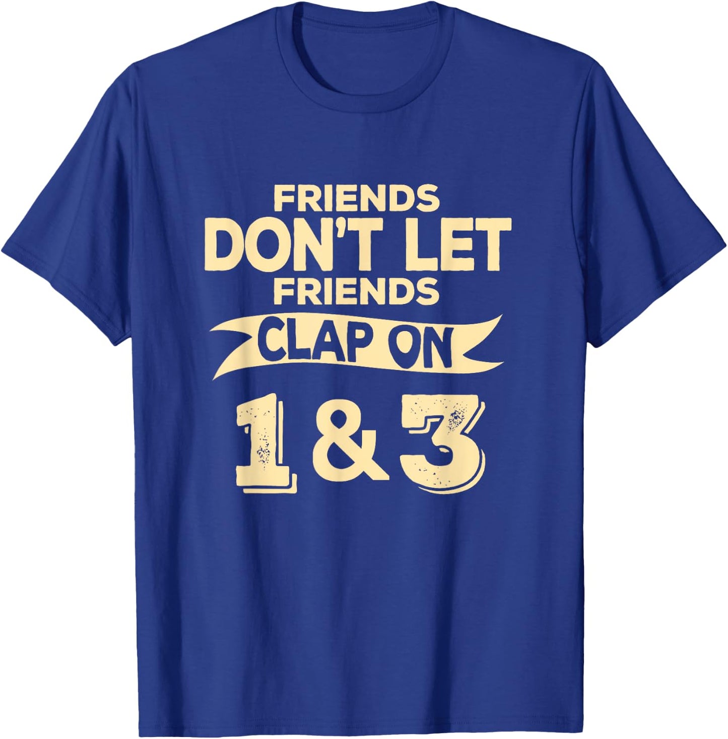 Friends Don't Let Friends Clap On 1 & 3 Funny Music T-Shirt - T-Shirt | Royal